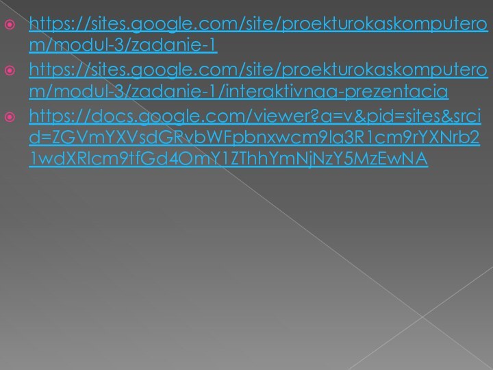 https://sites.google.com/site/proekturokaskomputerom/modul-3/zadanie-1https://sites.google.com/site/proekturokaskomputerom/modul-3/zadanie-1/interaktivnaa-prezentaciahttps://docs.google.com/viewer?a=v&pid=sites&srcid=ZGVmYXVsdGRvbWFpbnxwcm9la3R1cm9rYXNrb21wdXRlcm9tfGd4OmY1ZThhYmNjNzY5MzEwNA