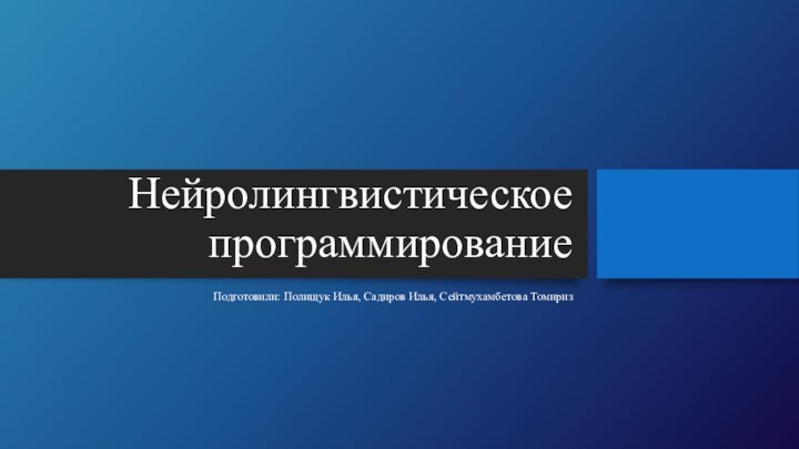 Нейролингвистическое программированиеПодготовили: Полищук Илья, Садиров Илья, Сейтмухамбетова Томириз