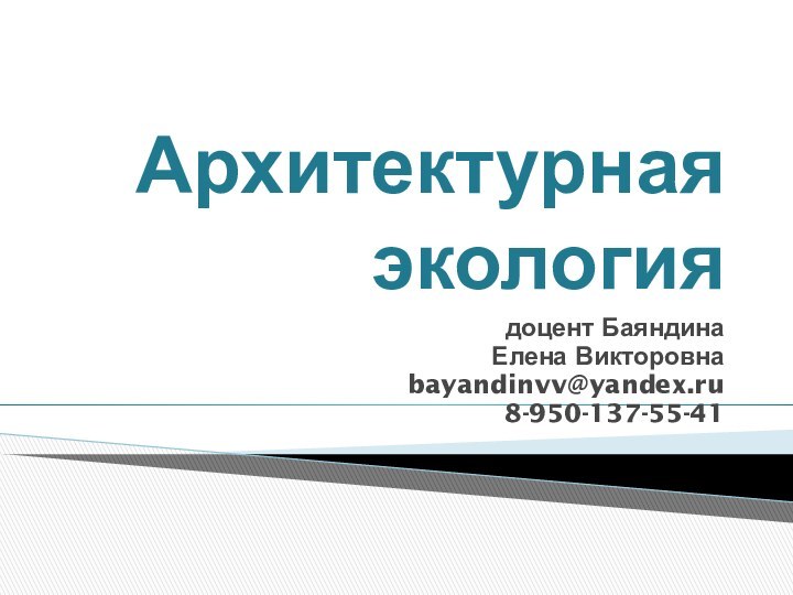 Архитектурная экологиядоцент Баяндина Елена Викторовнаbayandinvv@yandex.ru8-950-137-55-41