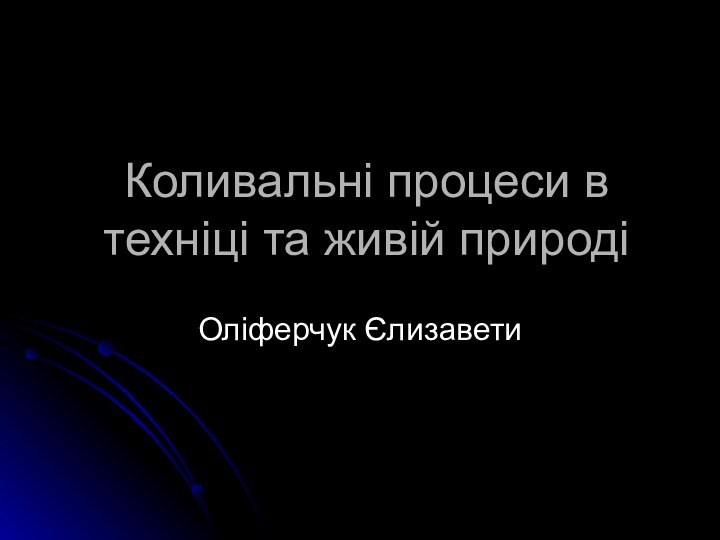 Коливальні процеси в техніці та живій природіОліферчук Єлизавети