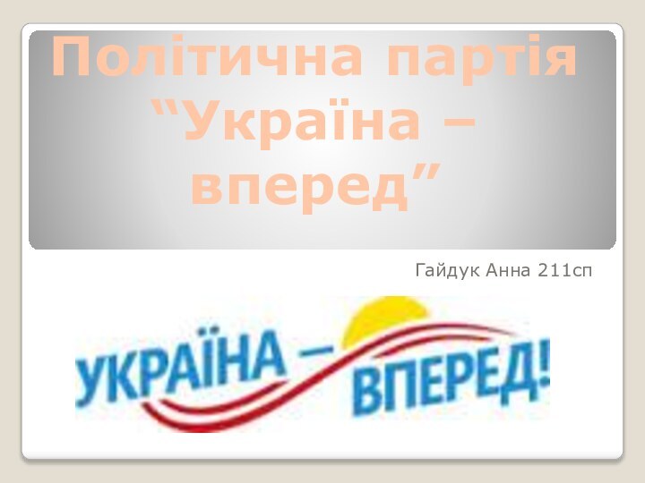 Політична партія “Україна – вперед”Гайдук Анна 211сп