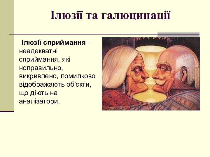 Ілюзії та галюцинації	Ілюзії сприймання - неадекватні сприймання, які неправильно, викривлено, помилково відображають