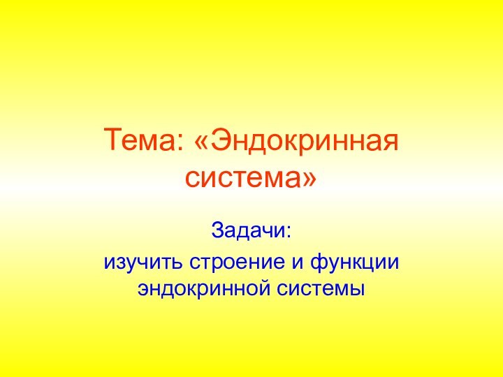 Задачи:изучить строение и функции эндокринной системыТема: «Эндокринная система»