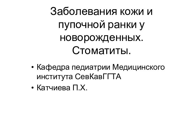 Заболевания кожи и пупочной ранки у новорожденных. Стоматиты.Кафедра педиатрии Медицинского института СевКавГГТАКатчиева П.Х.