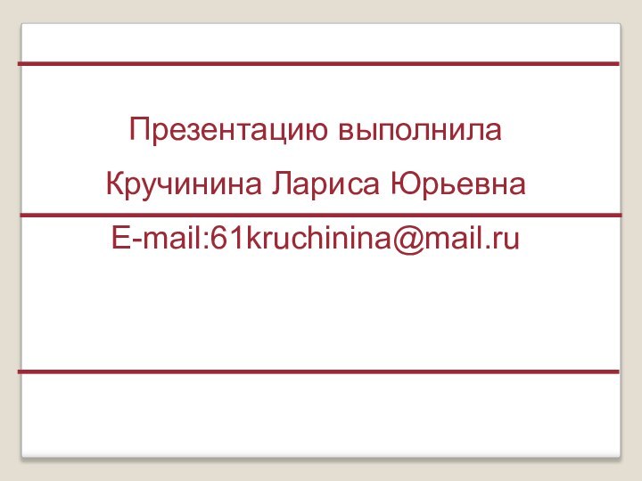 Презентацию выполнила Кручинина Лариса ЮрьевнаE-mail:61kruchinina@mail.ru