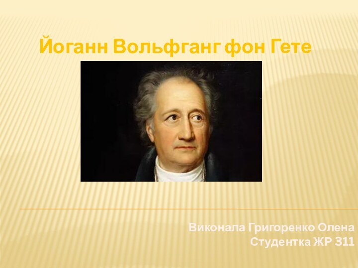 Йоганн Вольфганг фон ГетеВиконала Григоренко Олена Студентка ЖР 311