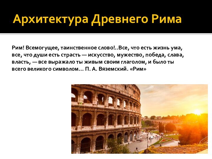 Архитектура Древнего Рима Рим! Всемогущее, таинственное слово!..Все, что есть жизнь ума, все,