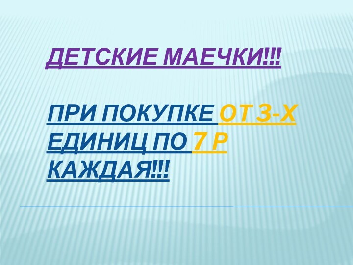 ДЕТСКИЕ МАЕЧКИ!!!  ПРИ ПОКУПКЕ ОТ 3-Х ЕДИНИЦ ПО 7 Р КАЖДАЯ!!!