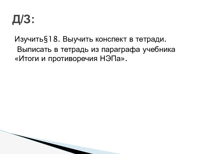 Изучить§18. Выучить конспект в тетради. Выписать в тетрадь из параграфа учебника «Итоги и противоречия НЭПа».Д/З: