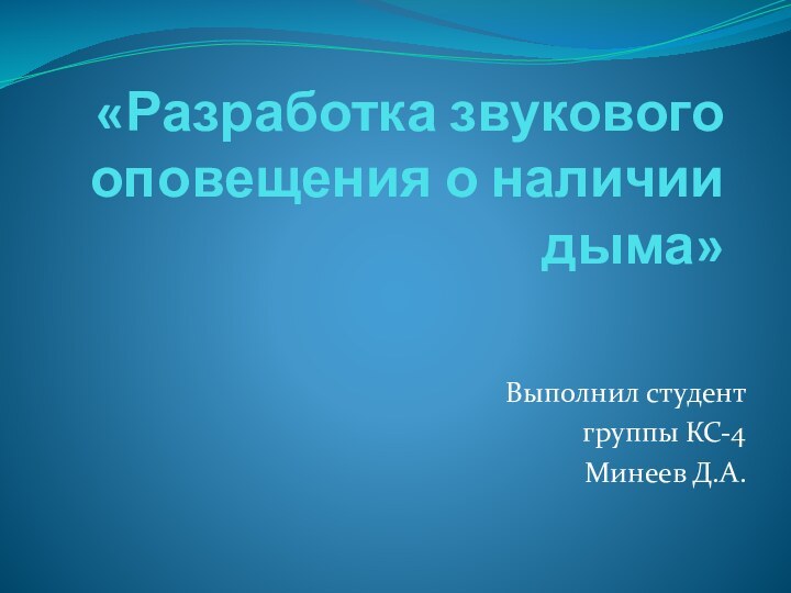 «Разработка звукового оповещения о наличии дыма»Выполнил студент группы КС-4Минеев Д.А.