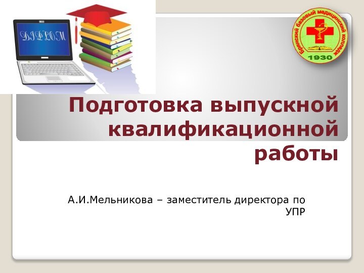 Подготовка выпускной квалификационной работыА.И.Мельникова – заместитель директора по УПР