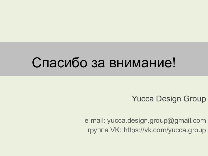 Спасибо за внимание! Yucca Design Groupe-mail: yucca.design.group@gmail.comгруппа VK: https://vk.com/yucca.group