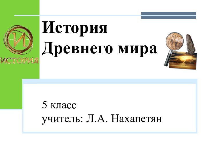 История Древнего мира  5 класс учитель: Л.А. Нахапетян