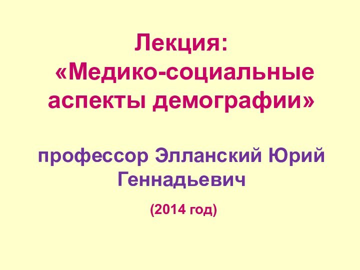 Лекция:  «Медико-социальные аспекты демографии»  профессор Элланский Юрий Геннадьевич  (2014 год)  