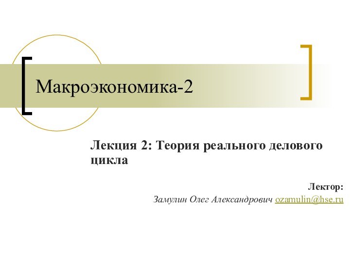 Макроэкономика-2Лекция 2: Теория реального делового цикла Лектор:Замулин Олег Александрович ozamulin@hse.ru