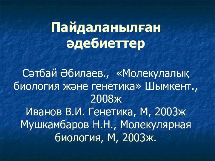 Пайдаланылған әдебиеттер  Сәтбай Әбилаев., «Молекулалық биология және генетика» Шымкент., 2008ж Иванов