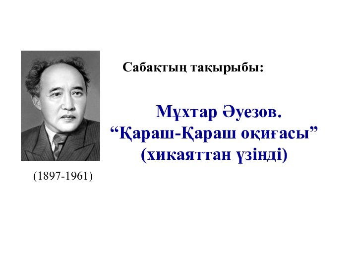 Мұхтар Әуезов. “Қараш-Қараш оқиғасы”(хикаяттан үзінді)Сабақтың тақырыбы: (1897-1961)