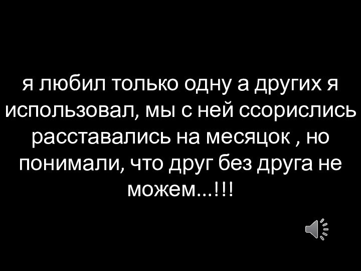 я любил только одну а других я использовал, мы с ней ссорислись