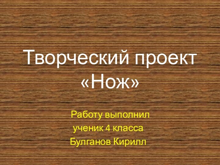 Творческий проект «Нож» Работу выполнилученик 4 классаБулганов Кирилл