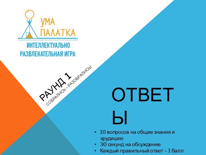 РАУНД 1 СОБРАЛИСЬ – РАЗОБРАЛИСЬ!10 вопросов на общие знания и эрудицию30 секунд