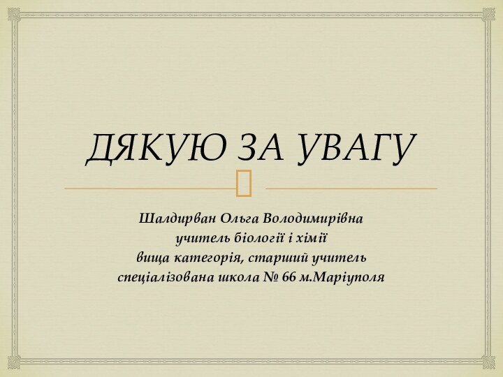 ДЯКУЮ ЗА УВАГУШалдирван Ольга Володимирівнаучитель біології і хіміївища категорія, старший учитель спеціалізована школа № 66 м.Маріуполя