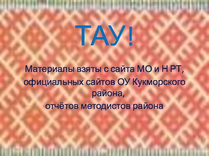 ТАУ!Материалы взяты с сайта МО и Н РТ,официальных сайтов ОУ Кукморского района,отчётов методистов района