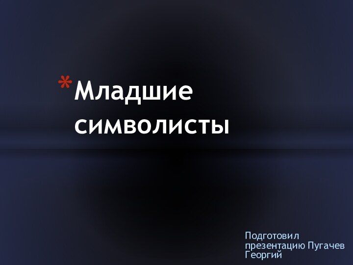 Подготовил презентацию Пугачев ГеоргийМладшие символисты