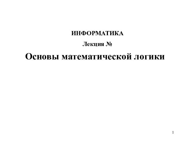 Основы математической логикиИНФОРМАТИКА Лекция №