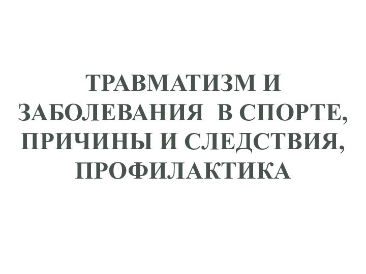 ТРАВМАТИЗМ И ЗАБОЛЕВАНИЯ В СПОРТЕ, ПРИЧИНЫ И СЛЕДСТВИЯ, ПРОФИЛАКТИКА