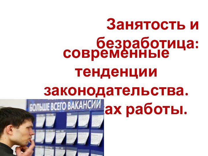 Занятость и безработица: современные тенденции законодательства. В поисках работы.