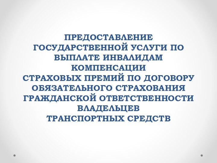 ПРЕДОСТАВЛЕНИЕ ГОСУДАРСТВЕННОЙ УСЛУГИ ПО ВЫПЛАТЕ ИНВАЛИДАМ КОМПЕНСАЦИИ СТРАХОВЫХ ПРЕМИЙ ПО ДОГОВОРУ ОБЯЗАТЕЛЬНОГО