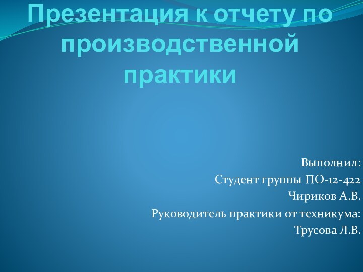 Презентация к отчету по производственной практикиВыполнил:Студент группы ПО-12-422Чириков А.В.Руководитель практики от техникума:Трусова Л.В.