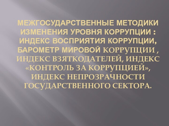 МЕЖГОСУДАРСТВЕННЫЕ МЕТОДИКИ ИЗМЕНЕНИЯ УРОВНЯ КОРРУПЦИИ : ИНДЕКС ВОСПРИЯТИЯ КОРРУПЦИИ, БАРОМЕТР МИРОВОЙ КОРРУПЦИИ