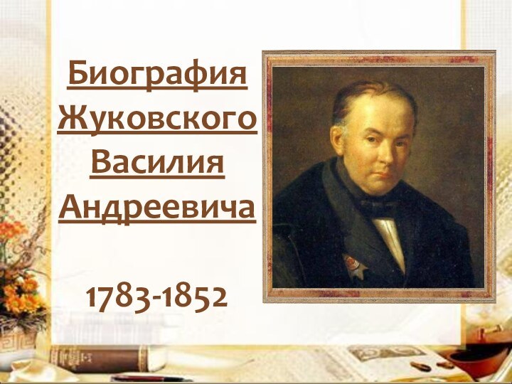 Биография Жуковского Василия Андреевича  1783-1852