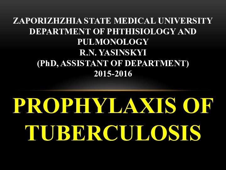 PROPHYLAXIS OF TUBERCULOSISZAPORIZHZHIA STATE MEDICAL UNIVERSITY DEPARTMENT OF PHTHISIOLOGY AND PULMONOLOGY R.N.