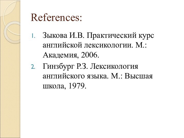 References:Зыкова И.В. Практический курс английской лексикологии. М.: Академия, 2006.Гинзбург Р.З. Лексикология английского