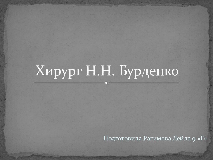 Подготовила Рагимова Лейла 9 «Г»Хирург Н.Н. Бурденко