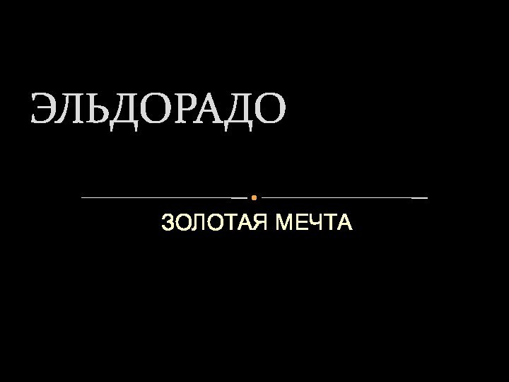 ЗОЛОТАЯ МЕЧТАЭЛЬДОРАДО