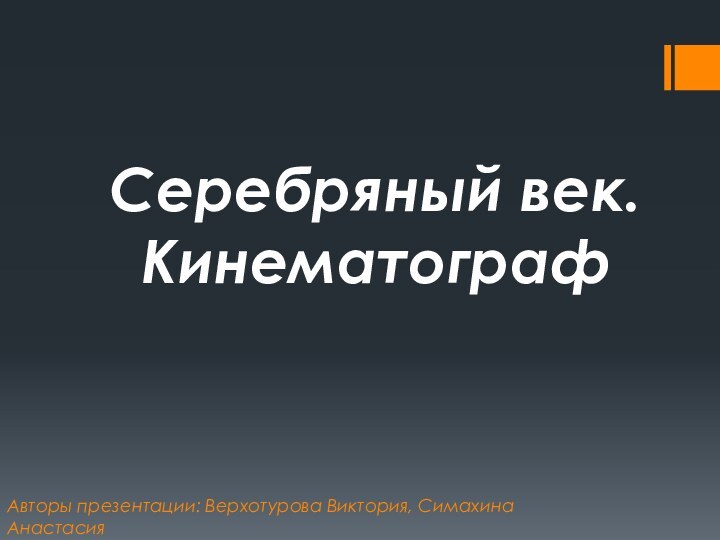 Авторы презентации: Верхотурова Виктория, Симахина Анастасия Серебряный век. Кинематограф