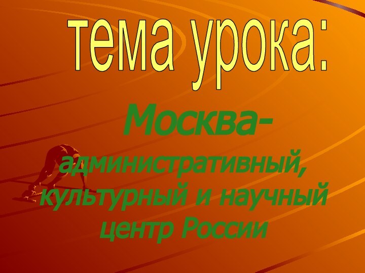 Москва- административный, культурный и научный центр Россиитема урока: