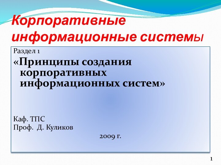 Корпоративные информационные системыРаздел 1«Принципы создания корпоративных информационных систем»Каф. ТПСПроф. Д. Куликов2009 г.