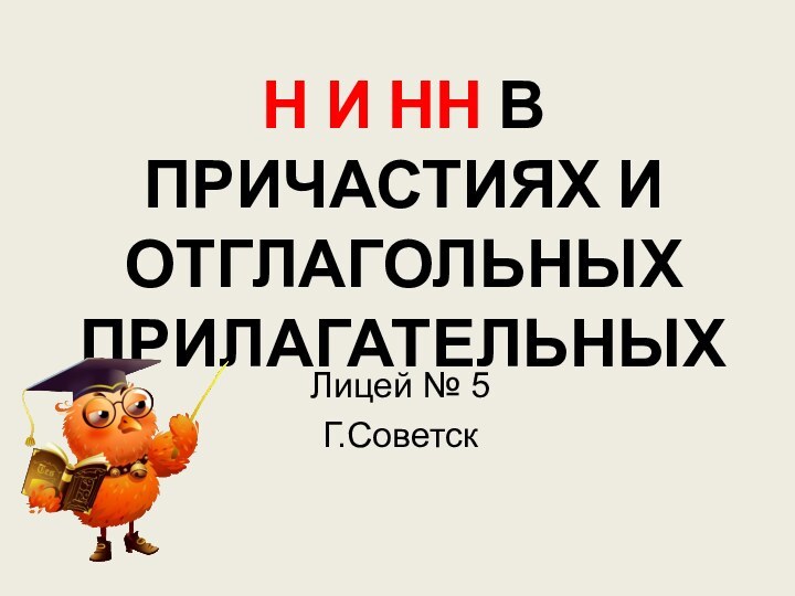 Н И НН В ПРИЧАСТИЯХ И ОТГЛАГОЛЬНЫХ ПРИЛАГАТЕЛЬНЫХЛицей № 5Г.Советск