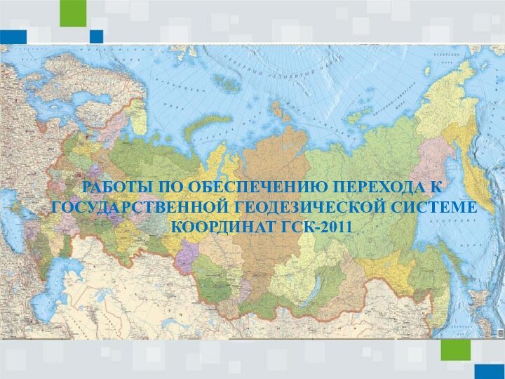 РАБОТЫ ПО ОБЕСПЕЧЕНИЮ ПЕРЕХОДА К ГОСУДАРСТВЕННОЙ ГЕОДЕЗИЧЕСКОЙ СИСТЕМЕ КООРДИНАТ ГСК-2011