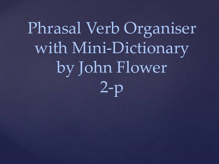 Phrasal Verb Organiser with Mini-Dictionary by John Flower2-p