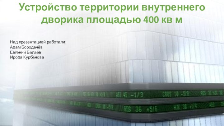 Устройство территории внутреннего дворика площадью 400 кв мНад презентацией работали: Адам Бородачёв Евгений Балаев Ирода Курбанова