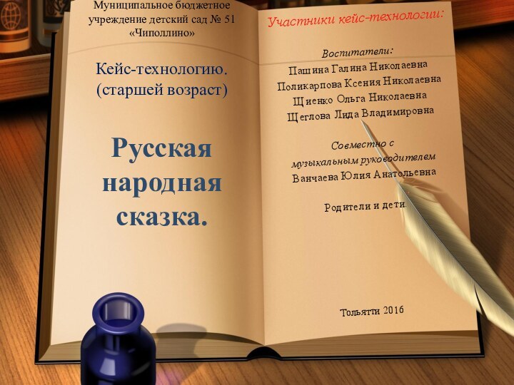 Участники кейс-технологии:Воспитатели:Пашина Галина НиколаевнаПоликарпова Ксения НиколаевнаЩиенко Ольга НиколаевнаЩеглова Лида ВладимировнаСовместно смузыкальным руководителемВанчаева