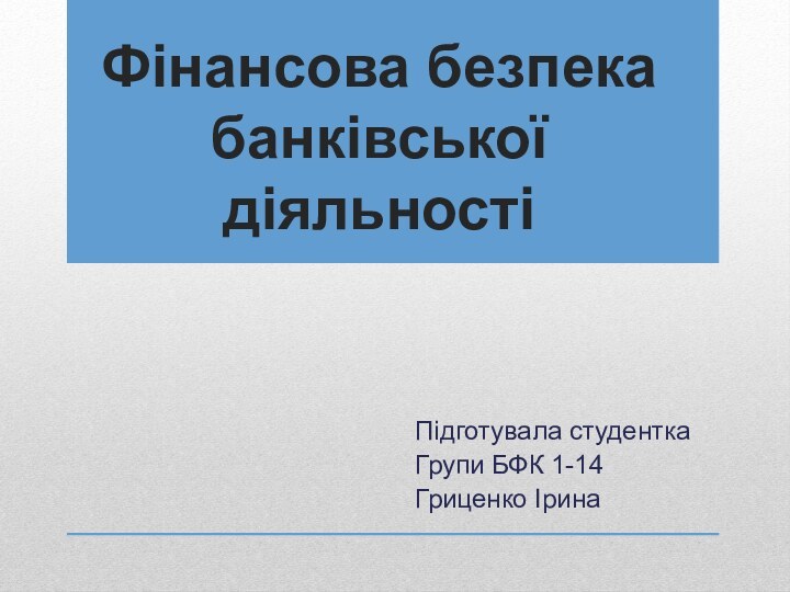 Фінансова безпека банківської діяльностіПідготувала студенткаГрупи БФК 1-14Гриценко Ірина