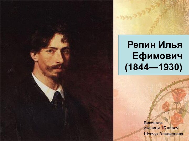 Репин Илья Ефимович (1844—1930)Виконала учениця 1Б класуШевчук Владислава