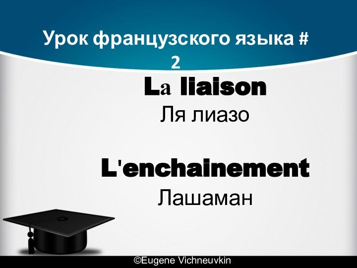 Lа liaison Ля лиазо  L'enchainement Лашаман