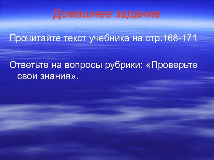 Домашнее заданиеПрочитайте текст учебника на стр.168-171Ответьте на вопросы рубрики: «Проверьте свои знания».